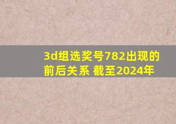 3d组选奖号782出现的前后关系 截至2024年